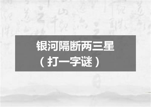 银河隔断两三星（打一字谜）