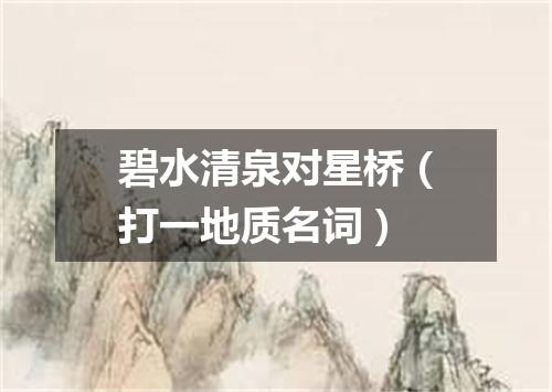 碧水清泉对星桥（打一地质名词）