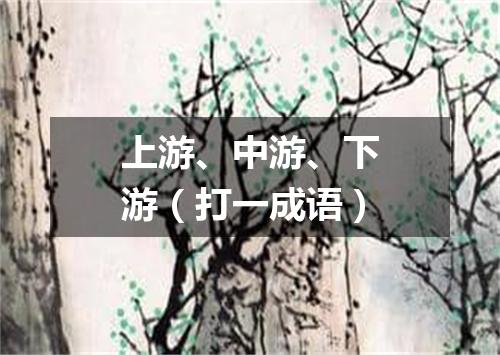 上游、中游、下游（打一成语）