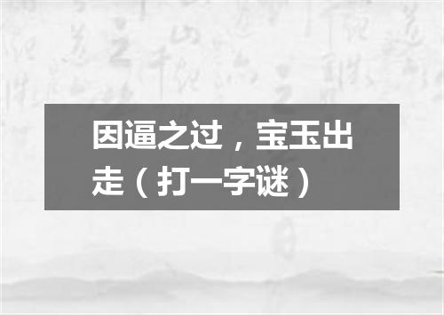 因逼之过，宝玉出走（打一字谜）
