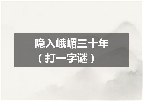 隐入峨嵋三十年（打一字谜）