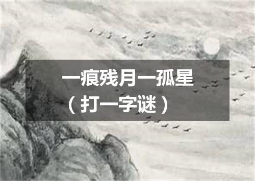 一痕残月一孤星（打一字谜）