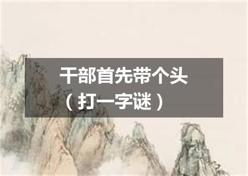 干部首先带个头（打一字谜）
