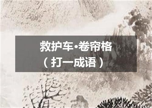 救护车·卷帘格（打一成语）