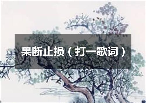 果断止损（打一歌词）