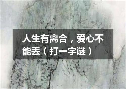 人生有离合，爱心不能丢（打一字谜）