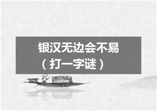 银汉无边会不易（打一字谜）