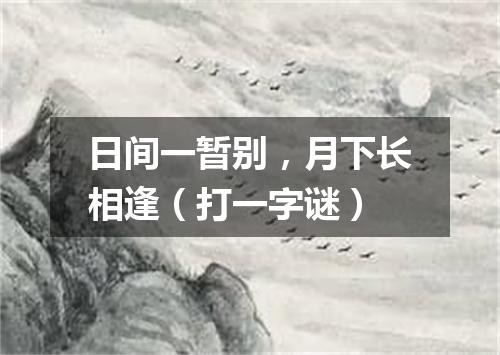 日间一暂别，月下长相逢（打一字谜）