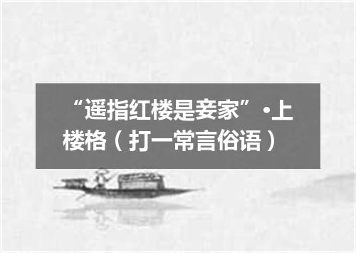 “遥指红楼是妾家”·上楼格（打一常言俗语）