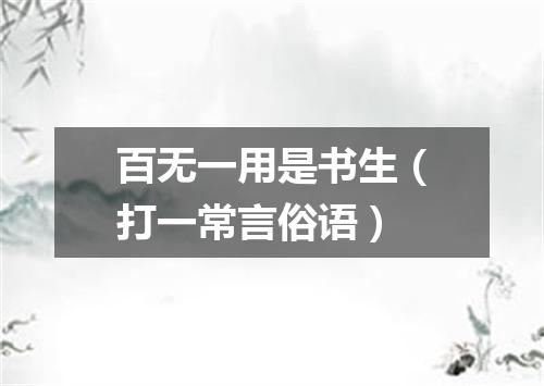 百无一用是书生（打一常言俗语）