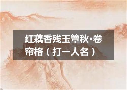 红藕香残玉簟秋·卷帘格（打一人名）