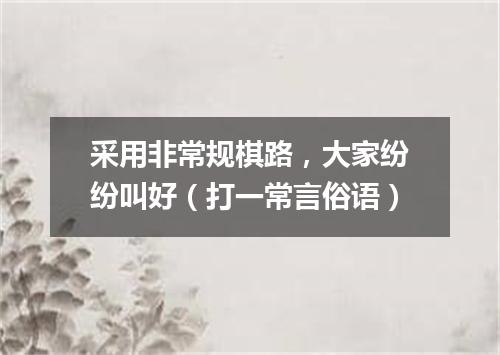 采用非常规棋路，大家纷纷叫好（打一常言俗语）