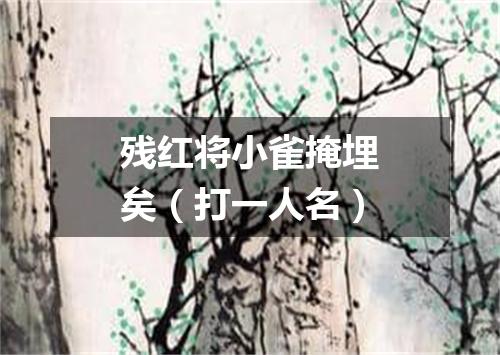 残红将小雀掩埋矣（打一人名）