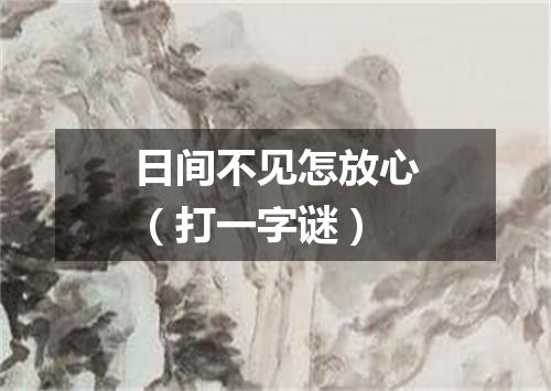 日间不见怎放心（打一字谜）