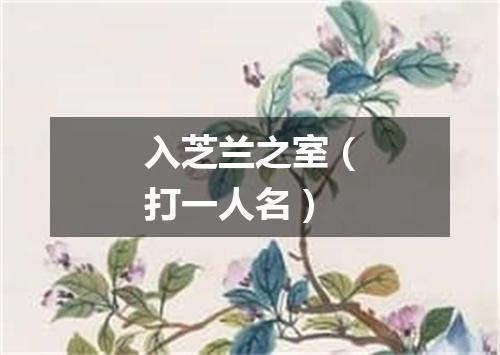 入芝兰之室（打一人名）