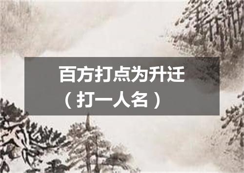 百方打点为升迁（打一人名）