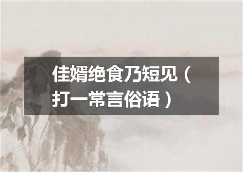 佳婿绝食乃短见（打一常言俗语）