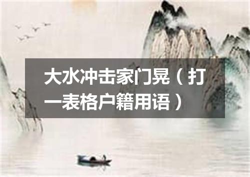 大水冲击家门晃（打一表格户籍用语）