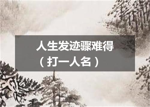 人生发迹骤难得（打一人名）