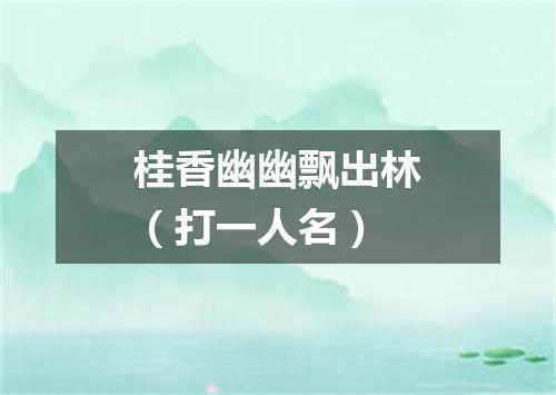桂香幽幽飘出林（打一人名）