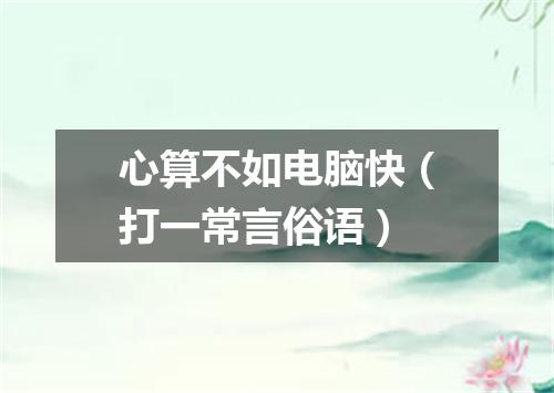 心算不如电脑快（打一常言俗语）