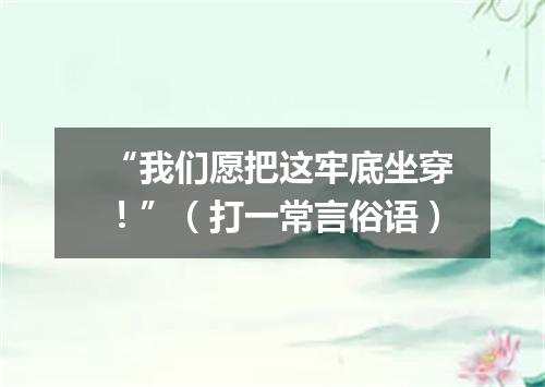 “我们愿把这牢底坐穿！”（打一常言俗语）