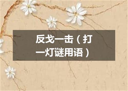 反戈一击（打一灯谜用语）