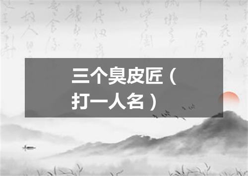 三个臭皮匠（打一人名）