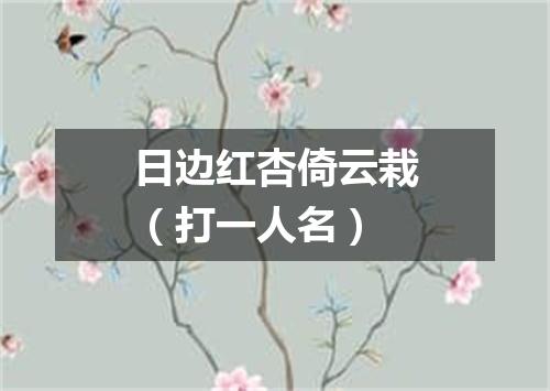 日边红杏倚云栽（打一人名）