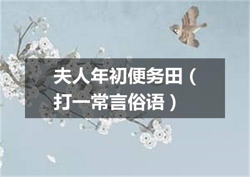 夫人年初便务田（打一常言俗语）