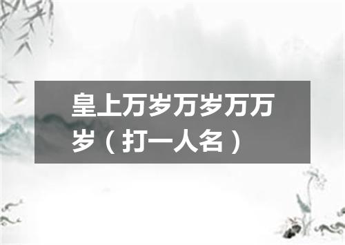 皇上万岁万岁万万岁（打一人名）