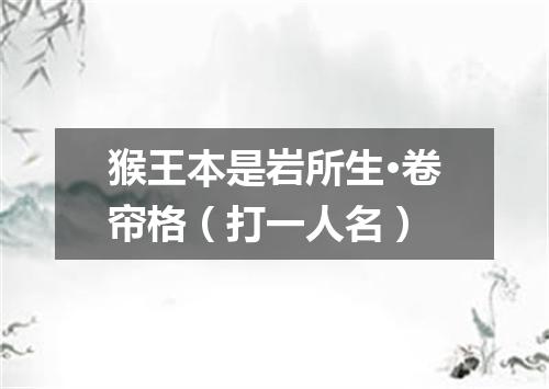 猴王本是岩所生·卷帘格（打一人名）