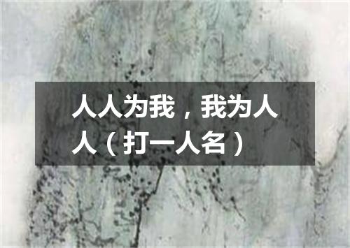 人人为我，我为人人（打一人名）