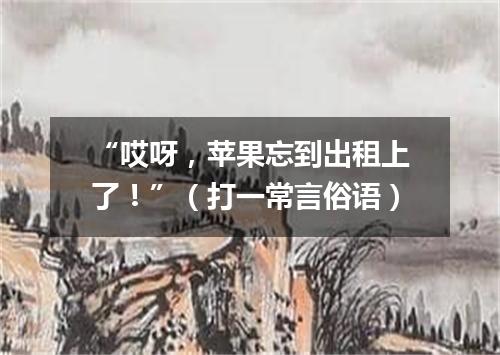 “哎呀，苹果忘到出租上了！”（打一常言俗语）