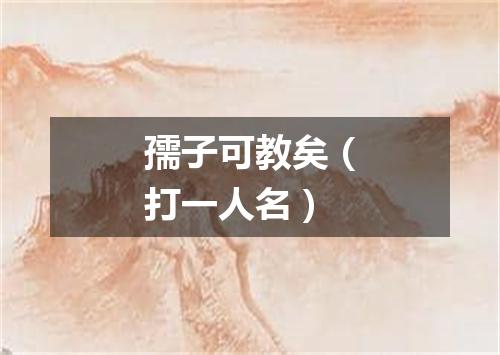 孺子可教矣（打一人名）