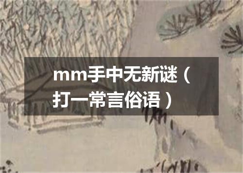 mm手中无新谜（打一常言俗语）