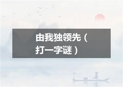 由我独领先（打一字谜）