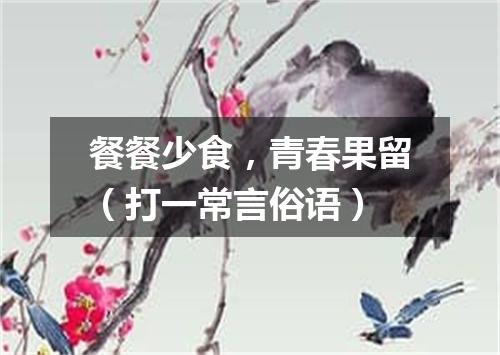 餐餐少食，青春果留（打一常言俗语）