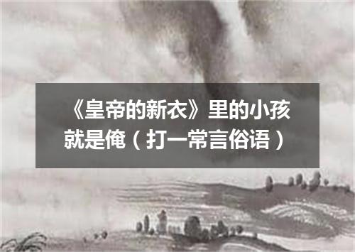 《皇帝的新衣》里的小孩就是俺（打一常言俗语）