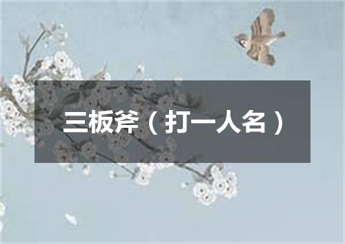 三板斧（打一人名）