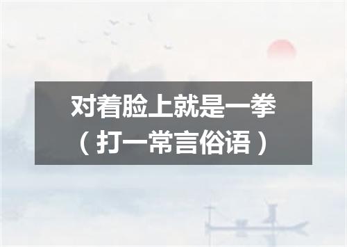 对着脸上就是一拳（打一常言俗语）