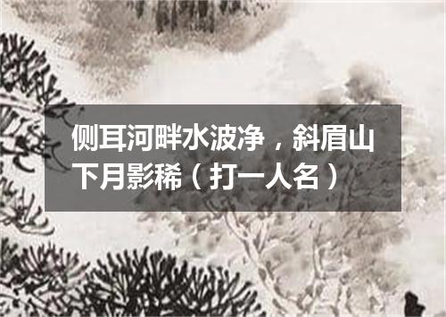 侧耳河畔水波净，斜眉山下月影稀（打一人名）