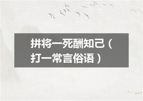 拼将一死酬知己（打一常言俗语）