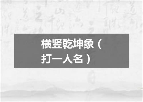 横竖乾坤象（打一人名）
