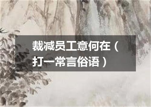 裁减员工意何在（打一常言俗语）