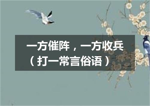 一方催阵，一方收兵（打一常言俗语）