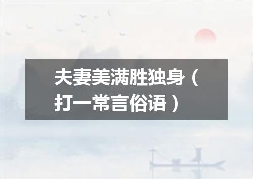 夫妻美满胜独身（打一常言俗语）