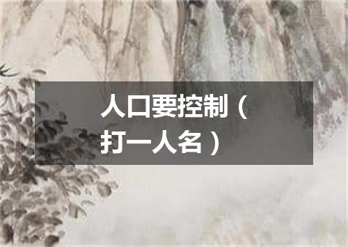 人口要控制（打一人名）