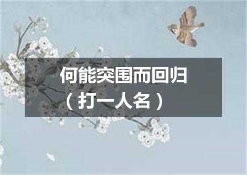 何能突围而回归（打一人名）