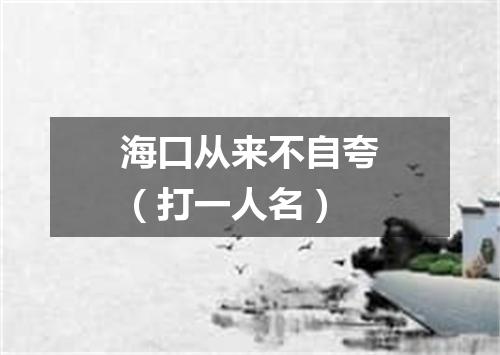 海口从来不自夸（打一人名）